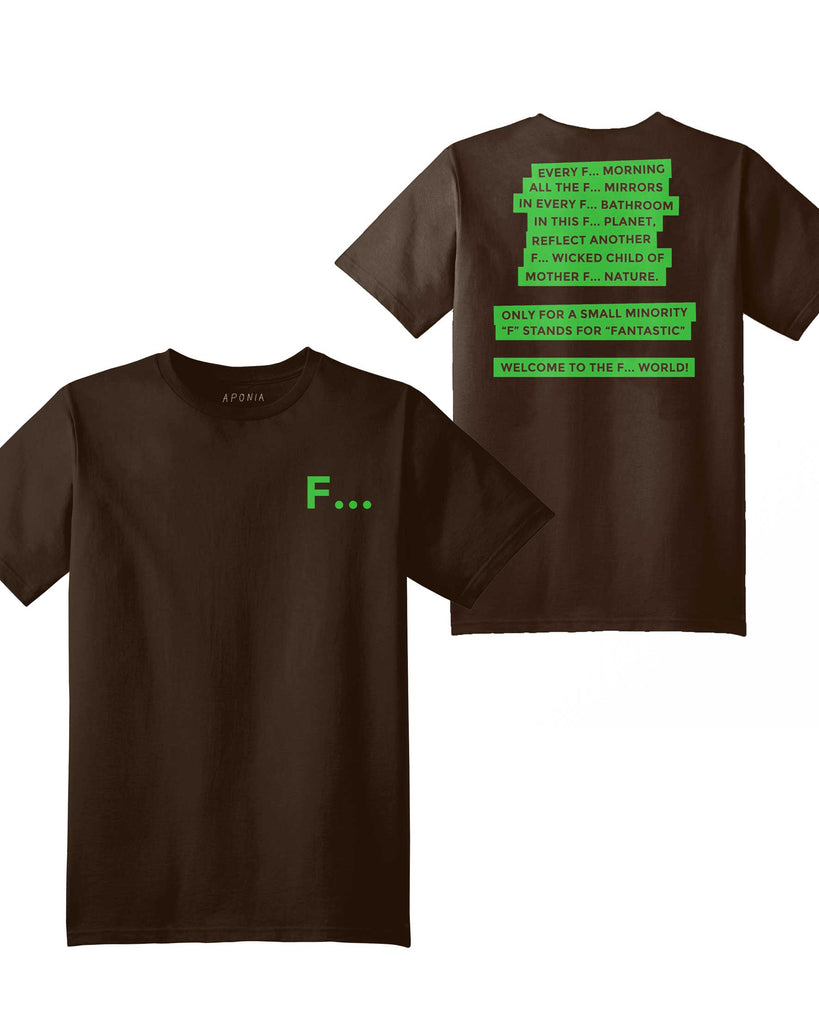F word Tshirt in brown with Aponia quotes: every F... morning, all the f... mirrors, in every f... bathroom, in this f... planet, reflects another F... wicked child of mother f... nature. only for a small minority "F" stands for "Fantastic". Welcome to the F... World! 